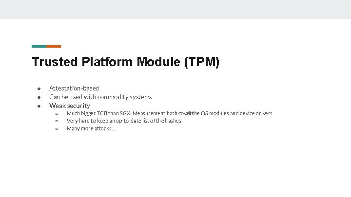 Trusted Platform Module (TPM) ● ● ● Attestation-based Can be used with commodity systems Trusted Platform Module (TPM) ● ● ● Attestation-based Can be used with commodity systems