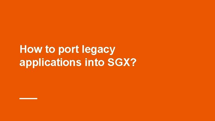 How to port legacy applications into SGX? How to port legacy applications into SGX?