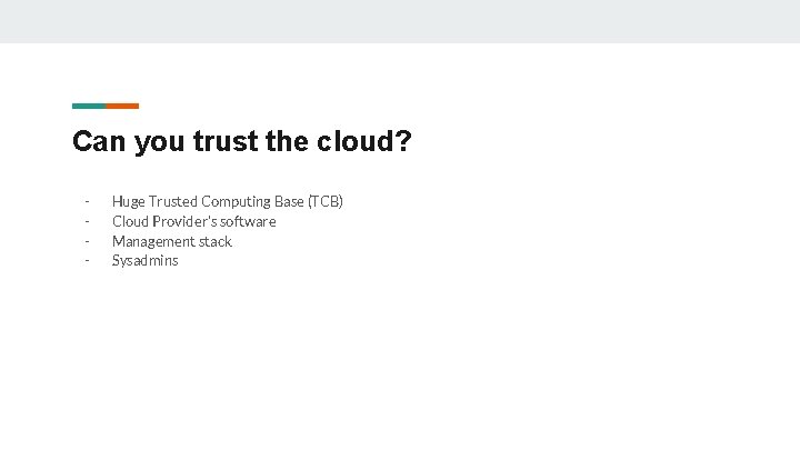 Can you trust the cloud? - Huge Trusted Computing Base (TCB) Cloud Provider’s software Can you trust the cloud? - Huge Trusted Computing Base (TCB) Cloud Provider’s software