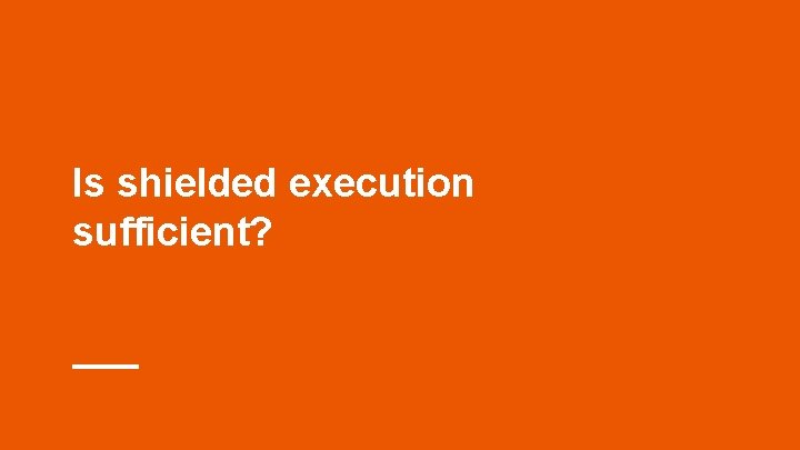 Is shielded execution sufficient? Is shielded execution sufficient?