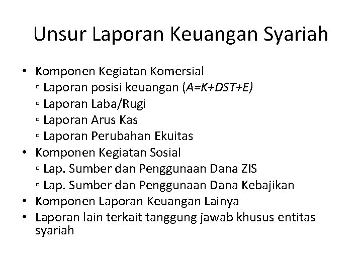 Unsur Laporan Keuangan Syariah • Komponen Kegiatan Komersial ▫ Laporan posisi keuangan (A=K+DST+E) ▫