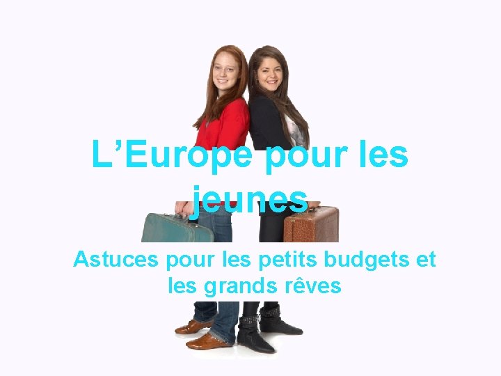 L’Europe pour les jeunes Astuces pour les petits budgets et les grands rêves 