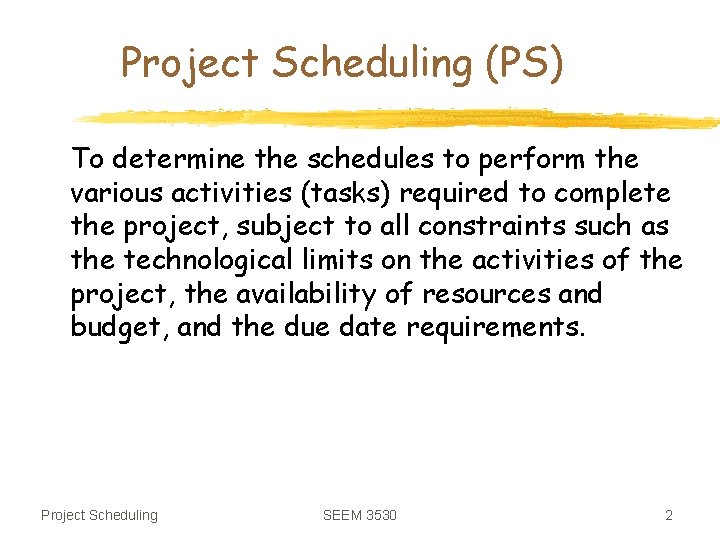 Project Scheduling (PS) To determine the schedules to perform the various activities (tasks) required