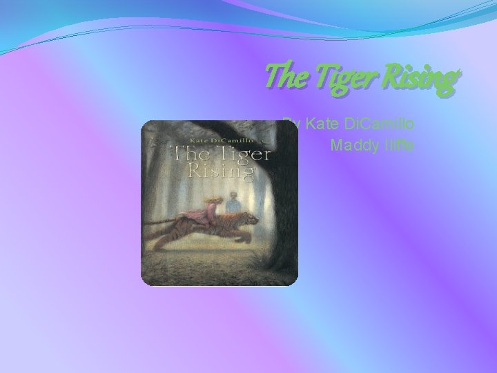 The Tiger Rising By Kate Di. Camillo Maddy Iliffe 