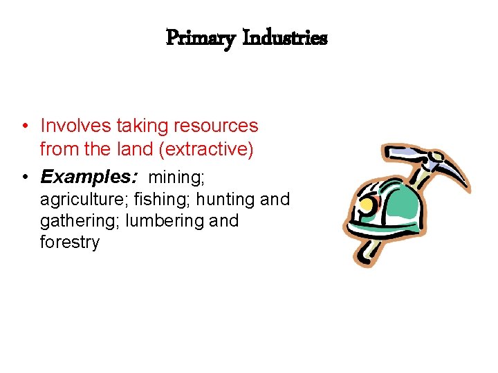 Primary Industries • Involves taking resources from the land (extractive) • Examples: mining; agriculture;