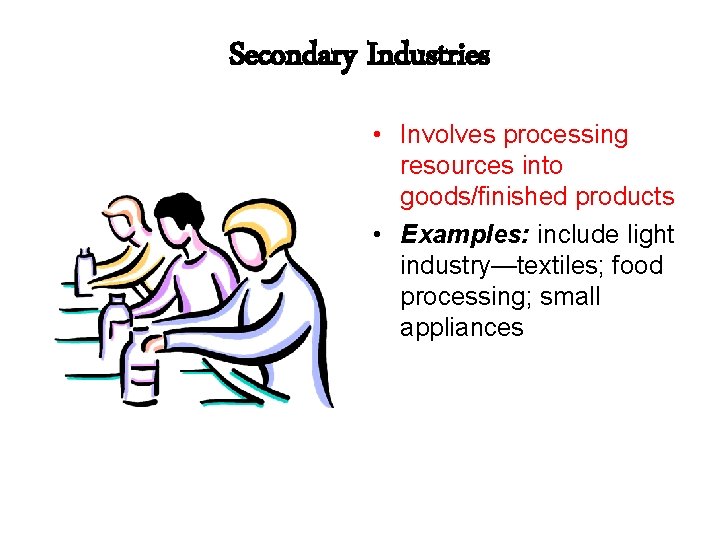 Secondary Industries • Involves processing resources into goods/finished products • Examples: include light industry—textiles;