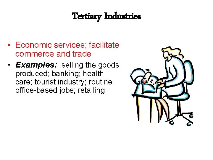 Tertiary Industries • Economic services; facilitate commerce and trade • Examples: selling the goods