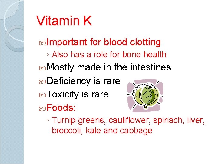 Vitamin K Important for blood clotting ◦ Also has a role for bone health