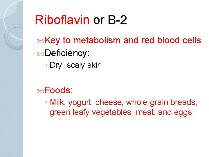 Riboflavin or B-2 Key to metabolism and red blood cells Deficiency: ◦ Dry, scaly