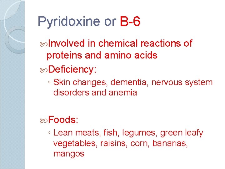 Pyridoxine or B-6 Involved in chemical reactions of proteins and amino acids Deficiency: ◦