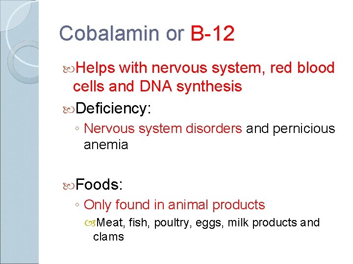 Cobalamin or B-12 Helps with nervous system, red blood cells and DNA synthesis Deficiency: