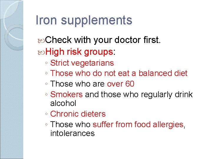 Iron supplements Check with your doctor first. High risk groups: ◦ ◦ Strict vegetarians