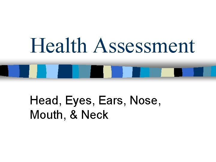 Health Assessment Head, Eyes, Ears, Nose, Mouth, & Neck 