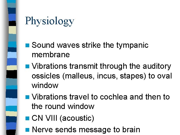 Physiology n Sound waves strike the tympanic membrane n Vibrations transmit through the auditory