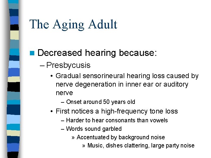 The Aging Adult n Decreased hearing because: – Presbycusis • Gradual sensorineural hearing loss