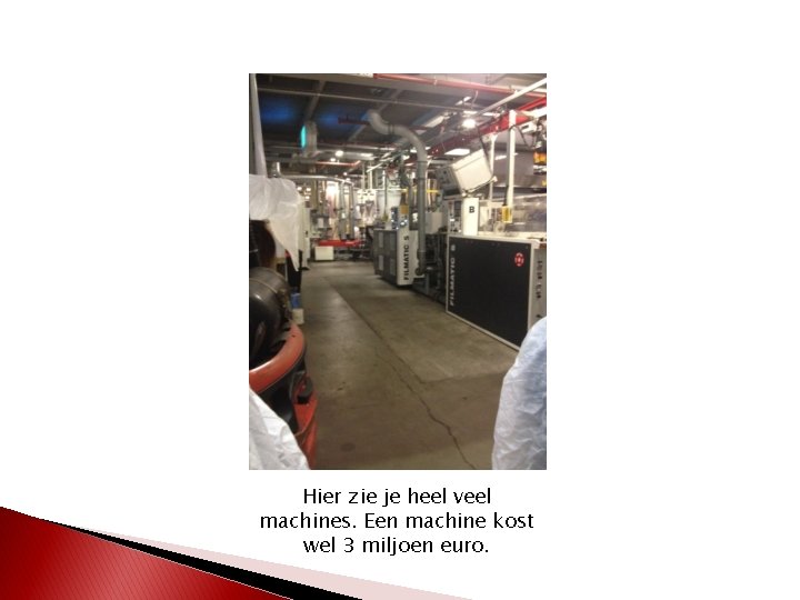 Hier zie je heel veel machines. Een machine kost wel 3 miljoen euro. 