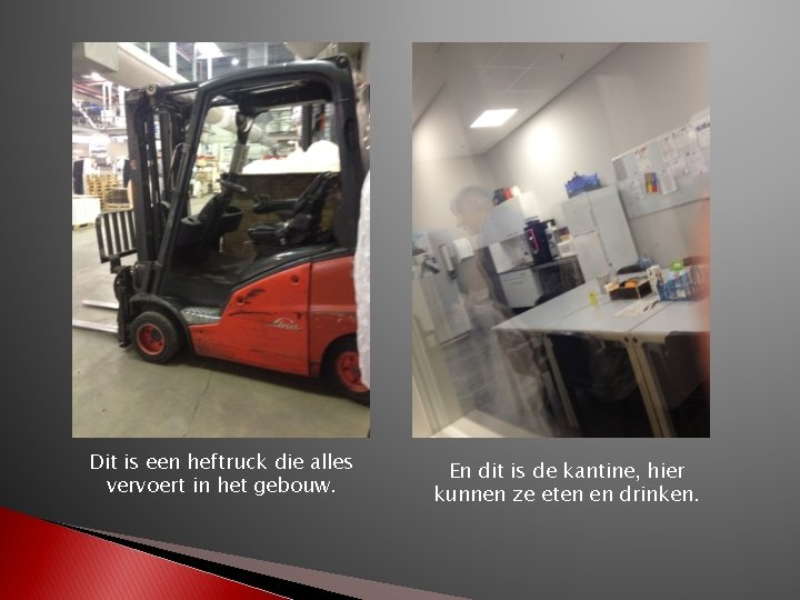 Dit is een heftruck die alles vervoert in het gebouw. En dit is de