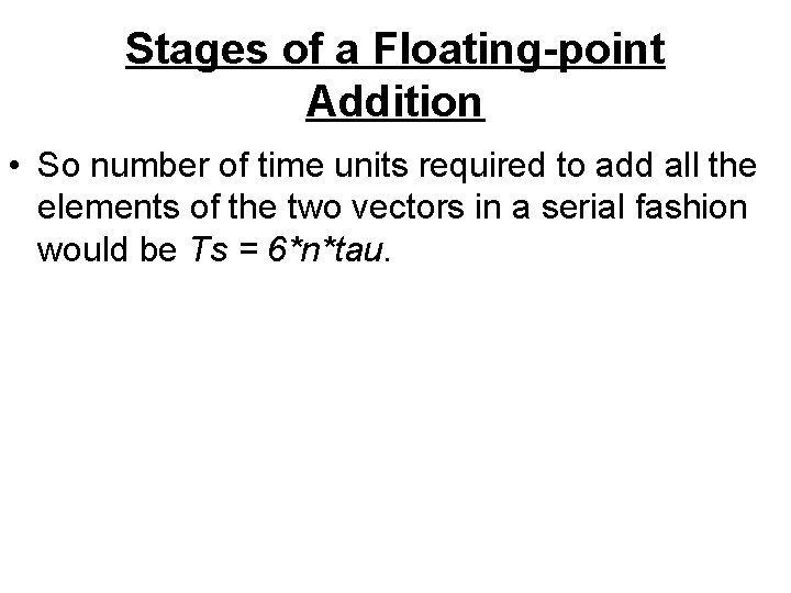 Stages of a Floating-point Addition • So number of time units required to add