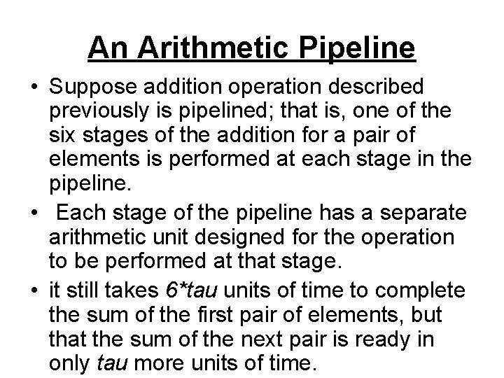 An Arithmetic Pipeline • Suppose addition operation described previously is pipelined; that is, one