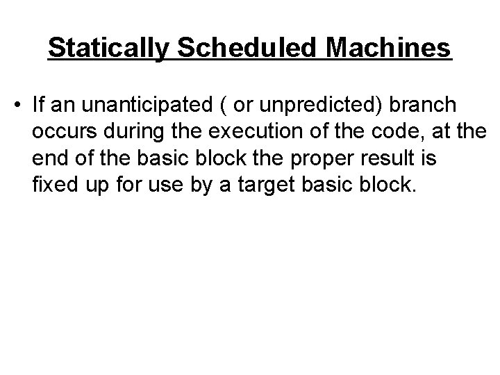 Statically Scheduled Machines • If an unanticipated ( or unpredicted) branch occurs during the