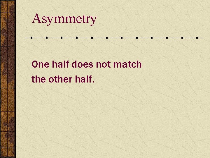Asymmetry One half does not match the other half. 