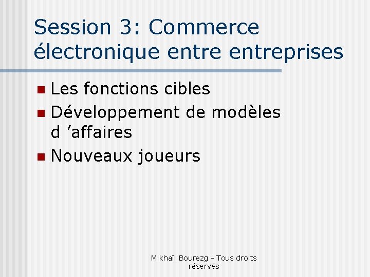 Session 3: Commerce électronique entreprises Les fonctions cibles n Développement de modèles d ’affaires