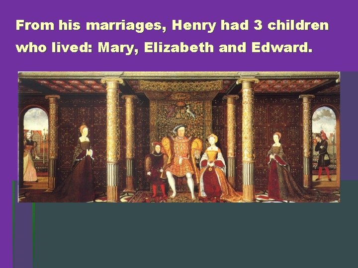 From his marriages, Henry had 3 children who lived: Mary, Elizabeth and Edward. 
