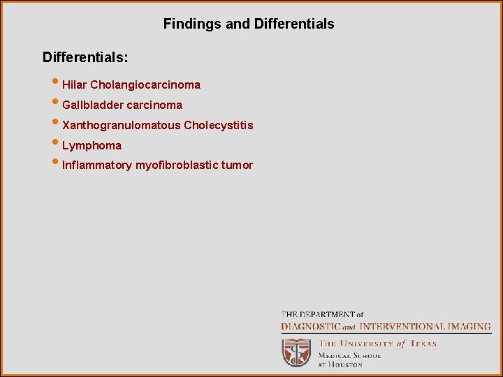 Findings and Differentials: • Hilar Cholangiocarcinoma • Gallbladder carcinoma • Xanthogranulomatous Cholecystitis • Lymphoma