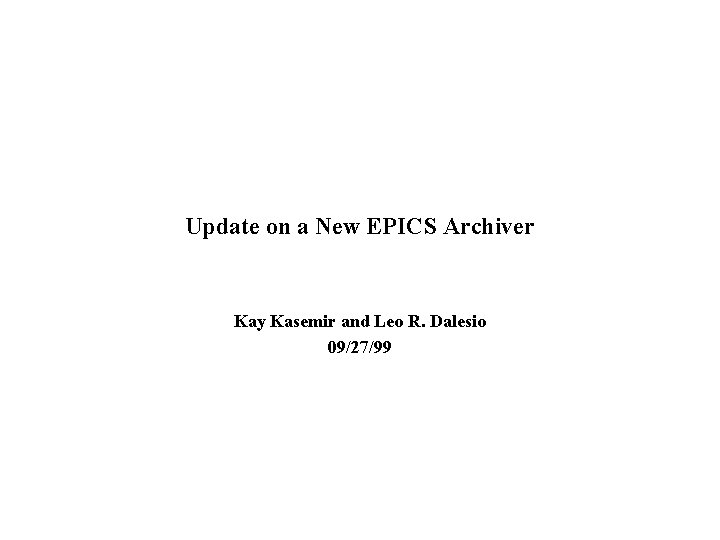 Update on a New EPICS Archiver Kay Kasemir and Leo R. Dalesio 09/27/99 