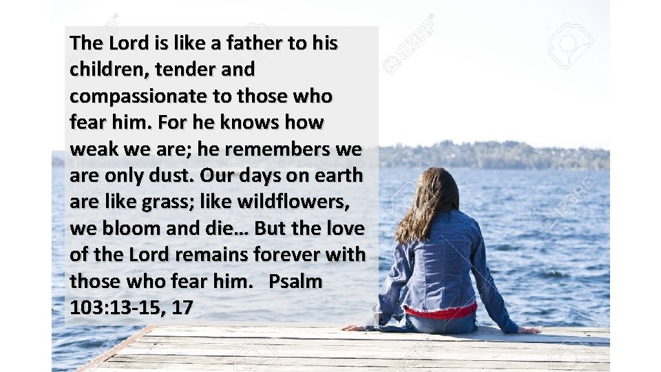 The Lord is like a father to his children, tender and compassionate to those