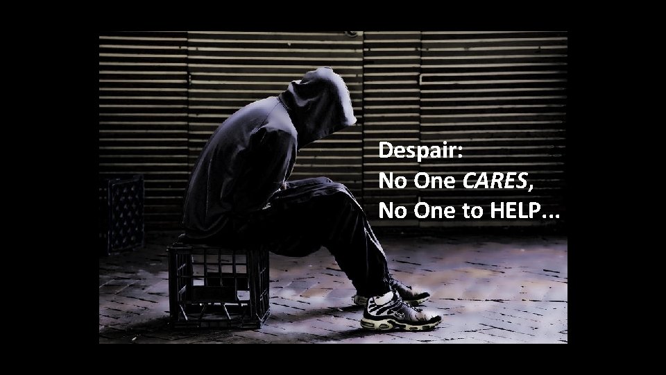 Despair: No One CARES, No One to HELP. . . 