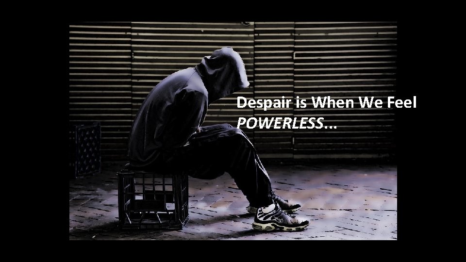 Despair is When We Feel POWERLESS. . . 