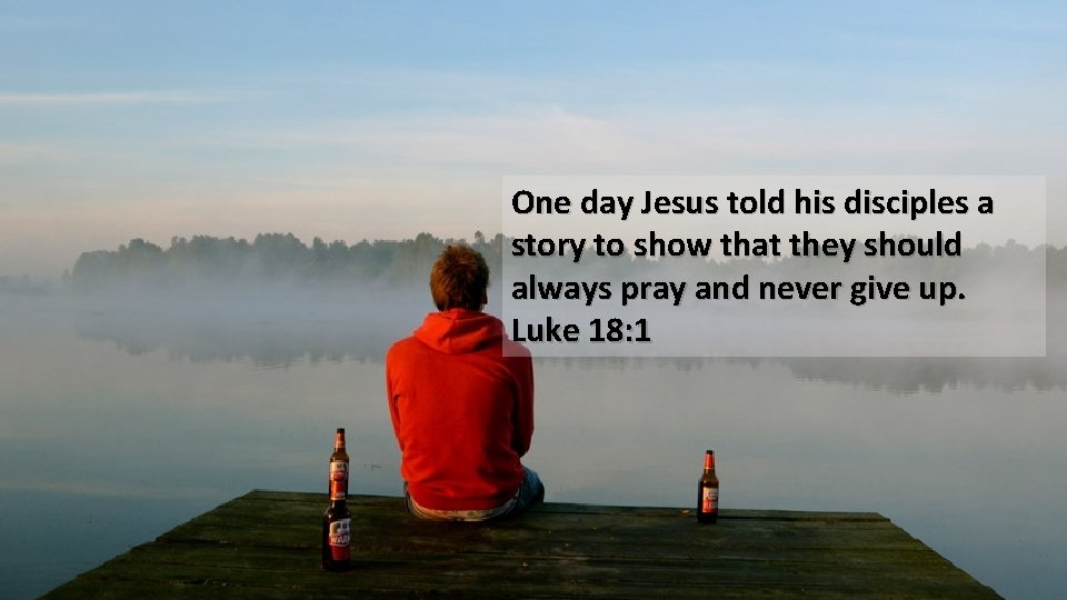 One day Jesus told his disciples a story to show that they should always