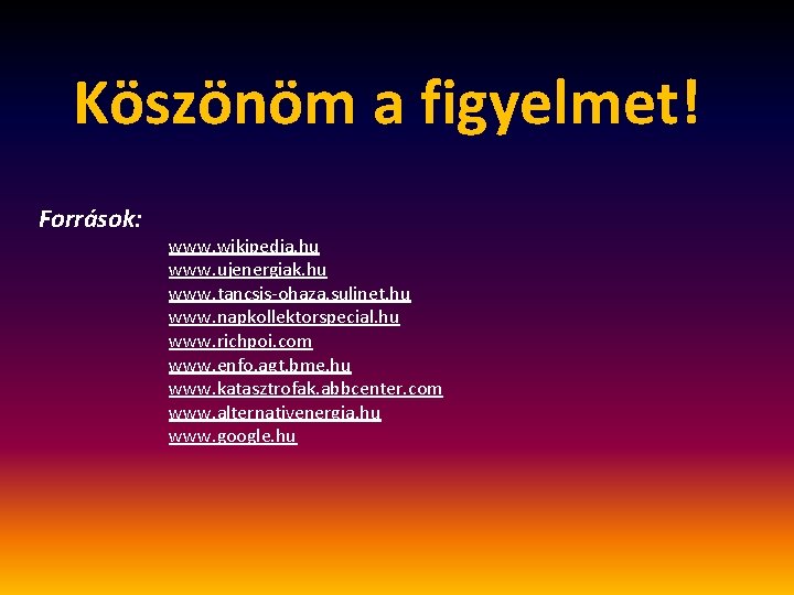 Köszönöm a figyelmet! Források: www. wikipedia. hu www. ujenergiak. hu www. tancsis-ohaza. sulinet. hu