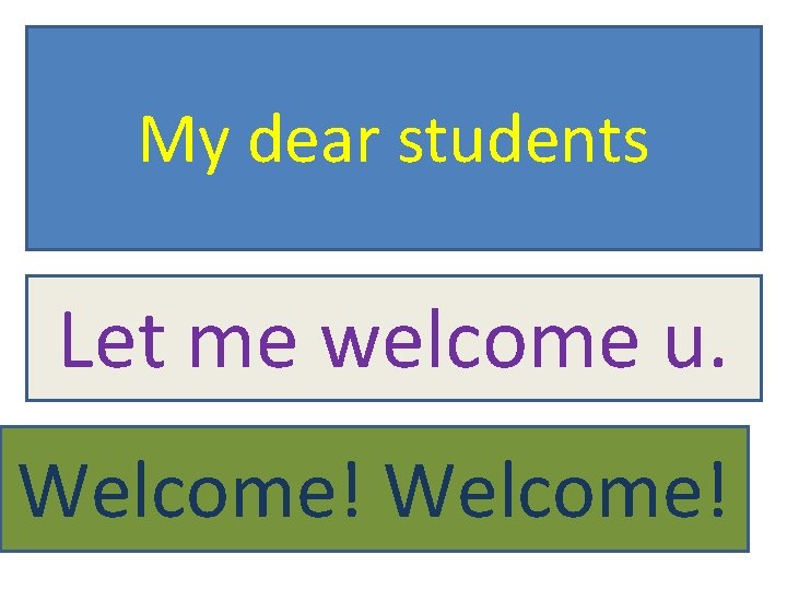 My dear students Let me welcome u. Welcome! 