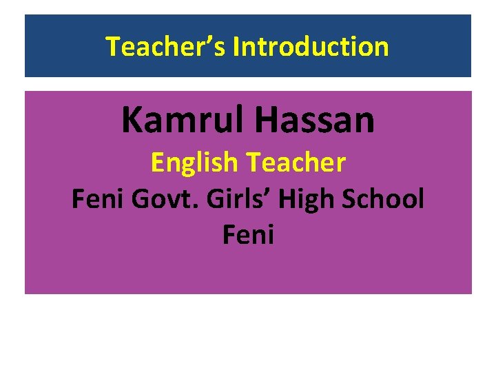 Teacher’s Introduction Kamrul Hassan English Teacher Feni Govt. Girls’ High School Feni 