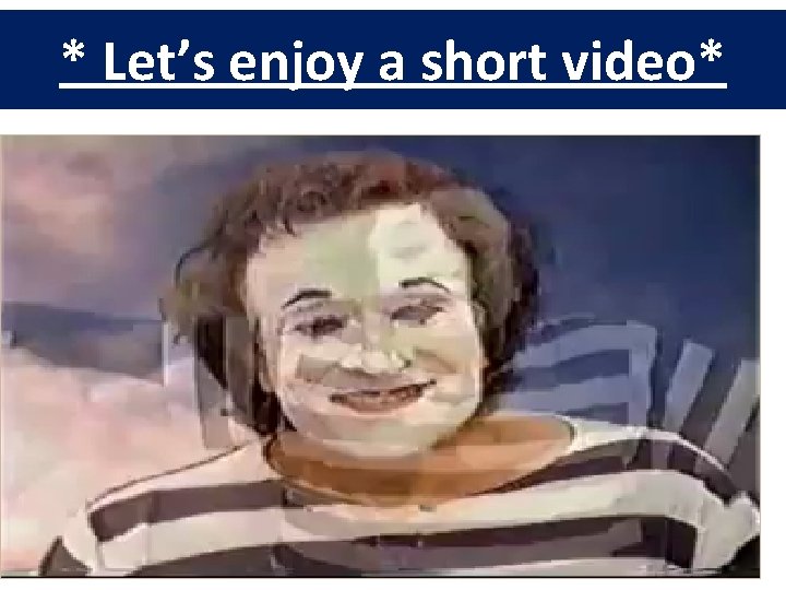 * Let’s enjoy a short video* 