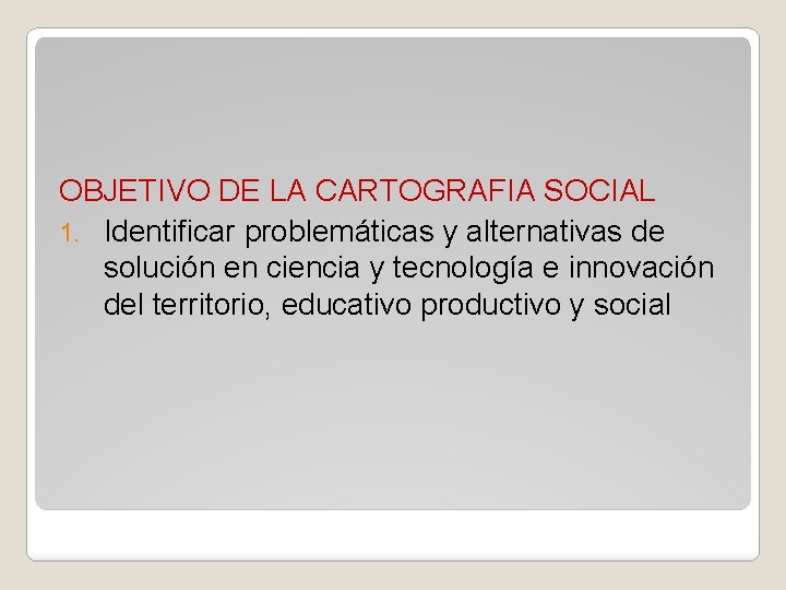 OBJETIVO DE LA CARTOGRAFIA SOCIAL 1. Identificar problemáticas y alternativas de solución en ciencia