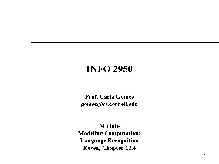 INFO 2950 Prof. Carla Gomes gomes@cs. cornell. edu Module Modeling Computation: Language Recognition Rosen,