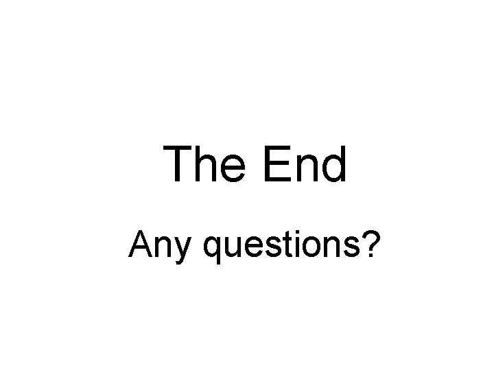 The End Any questions? 