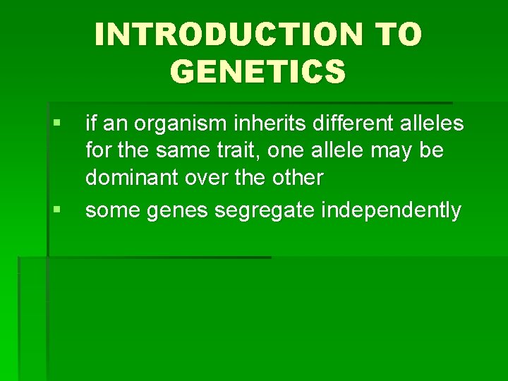 INTRODUCTION TO GENETICS § if an organism inherits different alleles for the same trait,