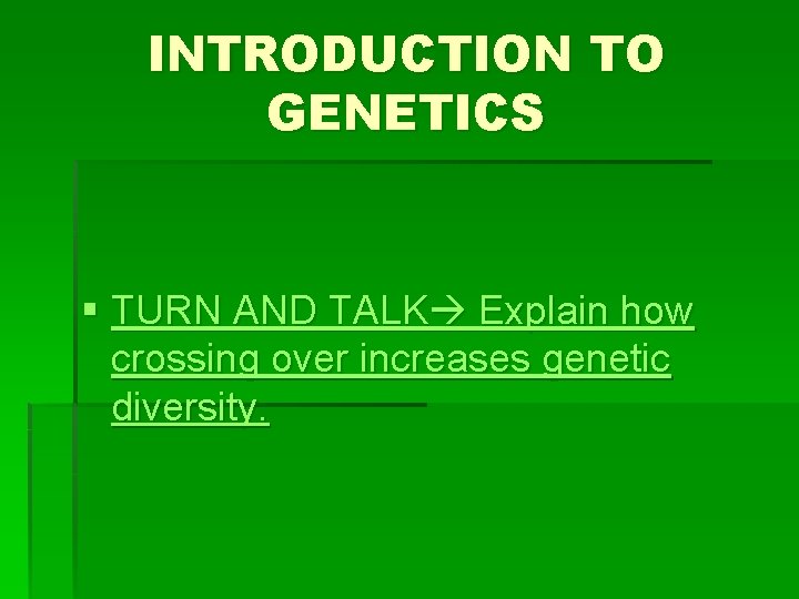 INTRODUCTION TO GENETICS § TURN AND TALK Explain how crossing over increases genetic diversity.