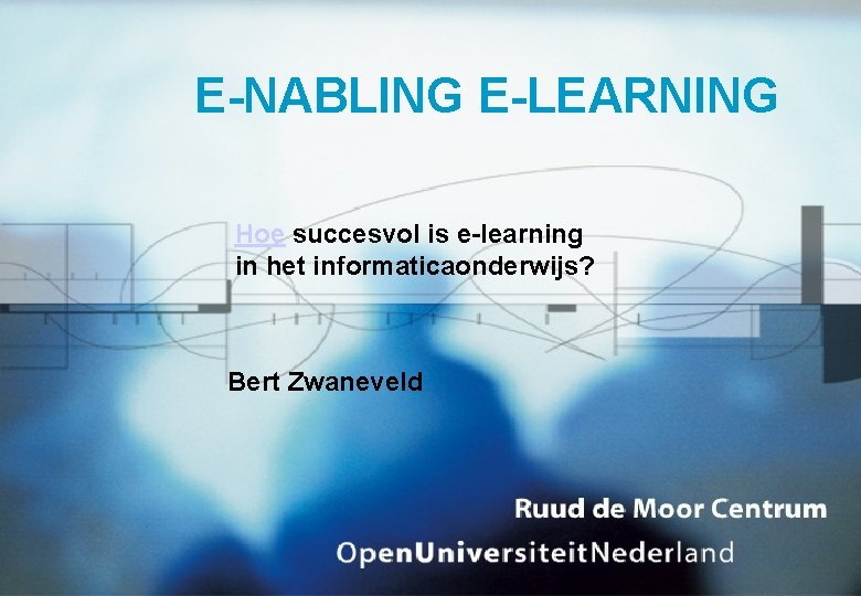 E-NABLING E-LEARNING Hoe succesvol is e-learning in het informaticaonderwijs? Bert Zwaneveld 