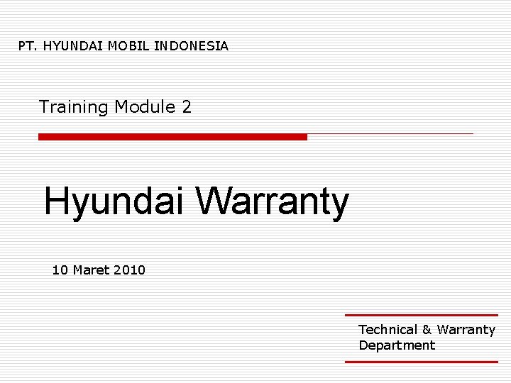 PT. HYUNDAI MOBIL INDONESIA Training Module 2 Hyundai Warranty 10 Maret 2010 Technical &