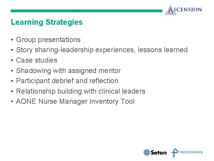 Learning Strategies • • Group presentations Story sharing-leadership experiences, lessons learned Case studies Shadowing