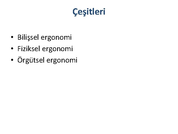 Çeşitleri • Bilişsel ergonomi • Fiziksel ergonomi • Örgütsel ergonomi 