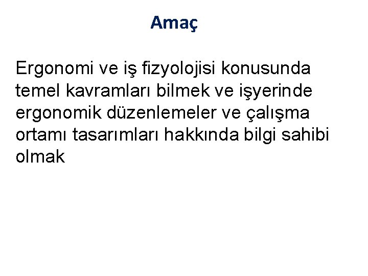 Amaç Ergonomi ve iş fizyolojisi konusunda temel kavramları bilmek ve işyerinde ergonomik düzenlemeler ve