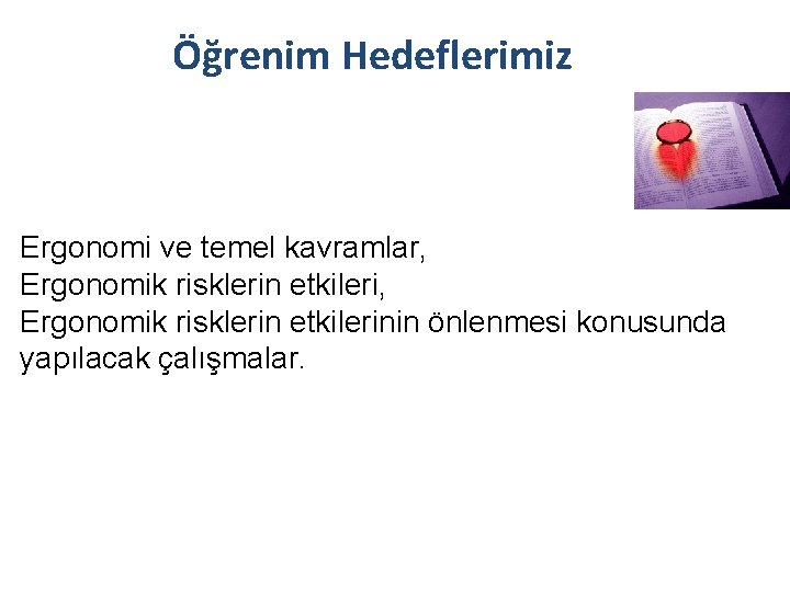 Öğrenim Hedeflerimiz Ergonomi ve temel kavramlar, Ergonomik risklerin etkilerinin önlenmesi konusunda yapılacak çalışmalar. 