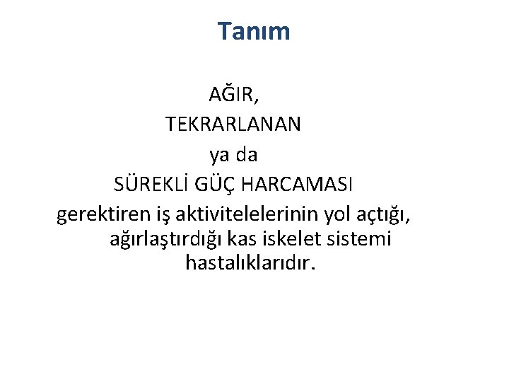 Tanım AĞIR, TEKRARLANAN ya da SÜREKLİ GÜÇ HARCAMASI gerektiren iş aktivitelelerinin yol açtığı, ağırlaştırdığı