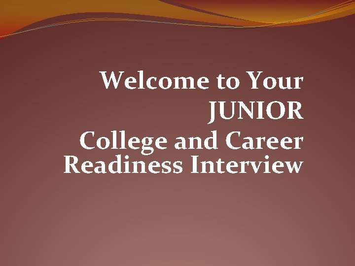 Welcome to Your JUNIOR College and Career Readiness Interview 